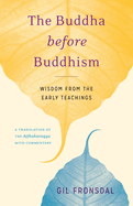 The Buddha Before Buddhism: Wisdom from the Early Teachings