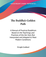 The Buddha's Golden Path: A Manual of Practical Buddhism Based on the Teachings and Practices of the Zen Sect, But Interpreted and Adapted to Meet Modern Conditions