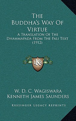 The Buddha's Way Of Virtue: A Translation Of The Dhammapada From The Pali Text (1912) - Wagiswara, W D C, and Saunders, Kenneth James