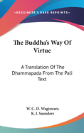 The Buddha's Way Of Virtue: A Translation Of The Dhammapada From The Pali Text