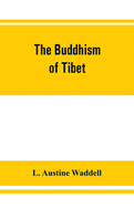 The Buddhism of Tibet: or, Lamaism, with its mystic cults, symbolism and mythology, and in its relation to Indian Buddhism