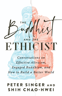 The Buddhist and the Ethicist: Conversations on Effective Altruism, Engaged Buddhism, and How to Build a Better World - Singer, Peter, and Chao-Hwei, Shih