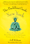 The Buddhist Guide to New York: Where to Go, What to Do, and How to Make the Most of the Fantastic Resources in the Tri-State Area - Wilson, Jeff