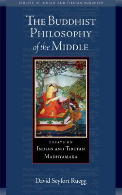 The Buddhist Philosophy of the Middle: Essays on Indian and Tibetan Madhyamaka - Ruegg, David Seyfort, and Tillemans, Tom J F (Foreword by)