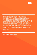 The Buddhist Praying-Wheel: A Collection of Material Bearing Upon the Symbolism of the Wheel and Circular Movements in Custom and Religious Ritual
