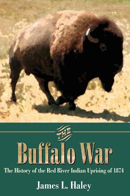 The Buffalo War: The History of the Red River Indian Uprising of 1874 - Haley, James L