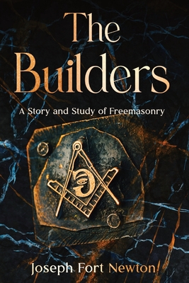 The Builders: A Story and Study of Freemasonry - Newton, Joseph Fort
