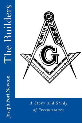 The Builders: A Story and Study of Freemasonry - Weaver, Carl E (Editor), and Newton, Joseph Fort