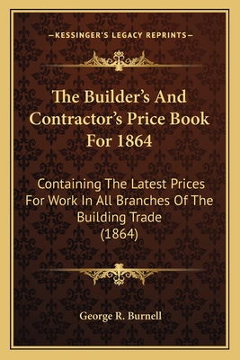 The Builder's and Contractor's Price Book for 1864: Containing the Latest Prices for Work in All Branches of the Building Trade (1864) - Burnell, George R (Editor)