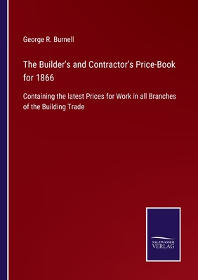 The Builder's and Contractor's Price-Book for 1866: Containing the latest Prices for Work in all Branches of the Building Trade - Burnell, George R
