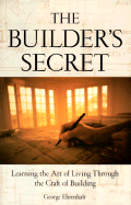 The Builder's Secret: Learning the Art of Living Through the Craft of Building - Ehrenhaft, George