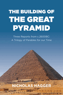 The Building of the Great Pyramid: Three Reports from c.2600BC: A Trilogy of Parables for our Time