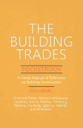 The Building Trades Pocketbook - A Handy Manual of Reference on Building Construction - Including Structural Design, Masonry, Bricklaying, Carpentry, Joinery, Roofing, Plastering, Painting, Plumbing, Lighting, Heating, and Ventilation