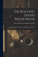 The Building Trades Pocketbook: A Handy Manual of Reference On Building Construction
