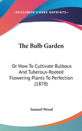 The Bulb Garden: Or How To Cultivate Bulbous And Tuberous-Rooted Flowering Plants To Perfection (1878)