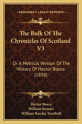The Bulk of the Chronicles of Scotland V3: Or a Metrical Version of the History of Hector Boece (1858) - Boece, Hector, and Stewart, William, BSC, PhD, and Turnbull, William Barclay (Editor)