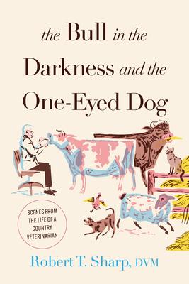 The Bull in the Darkness and the One-Eyed Dog: Scenes from the Life of a Country Veterinarian - Sharp, Robert T