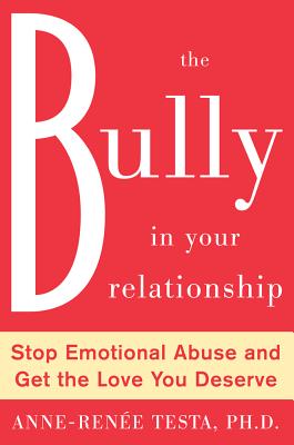 The Bully in Your Relationship: Stop Emotional Abuse and Get the Love You Deserve - Testa, Anne-Renee, Dr.