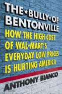 The Bully of Bentonville: How the High Cost of Wal-Mart's Everyday Low Prices Is Hurting America - Bianco, Anthony