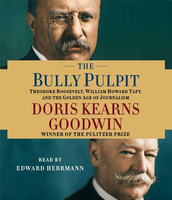 The Bully Pulpit: Theodore Roosevelt, William Howard Taft, and the Golden Age of Journalism - Goodwin, Doris Kearns, and Herrmann, Edward (Read by)