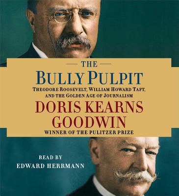 The Bully Pulpit: Theodore Roosevelt, William Howard Taft, and the Golden Age of Journalism - Goodwin, Doris Kearns, and Herrmann, Edward (Read by)