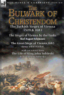The Bulwark of Christendom: the Turkish Sieges of Vienna 1529 & 1683-The Sieges of Vienna by the Turks by Karl August Schimmer & The Great Siege of Vienna,1683 by Henry Elliot Malden with an extract from The Life of King John Sobieski by Count John...