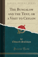 The Bungalow and the Tent, or a Visit to Ceylon (Classic Reprint)