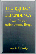 The Burden of Dependency: Colonial Themes in Southern Economic Thought - Persky, Joseph