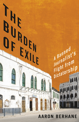 The Burden of Exile: A Banned Journalist's Flight from Dictatorship - Berhane, Aaron, and de Caires, Brendan (Foreword by)