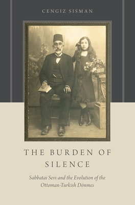 The Burden of Silence: Sabbatai Sevi and the Evolution of the Ottoman-Turkish Dnmes - Sisman, Cengiz