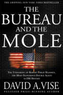 The Bureau and the Mole: The Unmasking of Robert Philip Hanssen, the Most Dangerous Double Agent in FBI History
