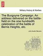 The Burgoyne Campaign: An Address Delivered on the Battle-Field on the One Hundredth Celebration of the Battle of Bemis Heights, September 19, 1877 (Classic Reprint)