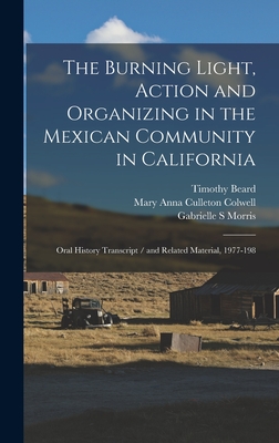 The Burning Light, Action and Organizing in the Mexican Community in California: Oral History Transcript / and Related Material, 1977-198 - Morris, Gabrielle S, and Galarza, Ernesto, and Colwell, Mary Anna Culleton