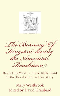 The Burning Of Kingston during the American Revolution: Rachel DuMont, a brave little maid of the Revolution: A true story of the burning of Kingston - Graubard, David, and Westbrook, Mary