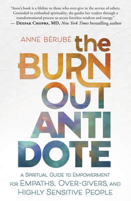 The Burnout Antidote: A Spiritual Guide to Empowerment for Empaths, Over-Givers, and Highly Sensitive People - Berube, Anne