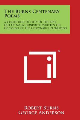 The Burns Centenary Poems: A Collection Of Fifty Of The Best Out Of Many Hundreds Written On Occasion Of The Centenary Celebration - Burns, Robert, and Anderson, George, President (Editor), and Finlay, John (Editor)