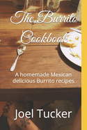 The Burrito Cookbook: A homemade Mexican delicious Burrito recipes