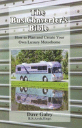The Bus Converter's Bible: How to Plan and Create Your Own Luxury Motorhome - Galey, Dave