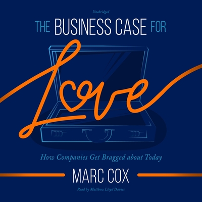The Business Case for Love: How Companies Get Bragged about Today - Cox, Marc, and Davies, Matthew Lloyd (Read by)