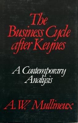The Business Cycle After Keynes: A Contemporary Analysis - Mullineux, A W
