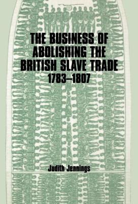 The Business of Abolishing the British Slave Trade, 1783-1807 - Jennings, Judith