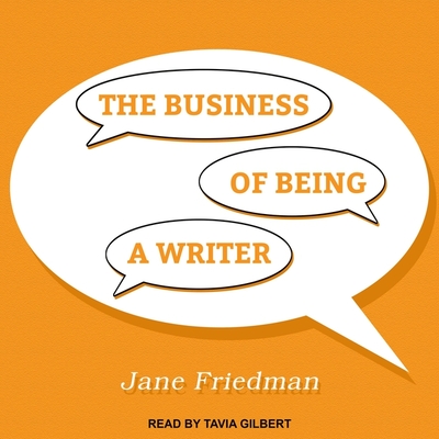 The Business of Being a Writer - Friedman, Jane, and Gilbert, Tavia (Read by)