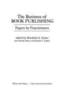 The Business of Book Publishing: Papers by Practitioners - Geiser, Elizabeth, and Dolin, Arnold