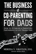 The Business of Co-Parenting-For Dads: How to Establish a Parenting Partnership & Live Drama Free