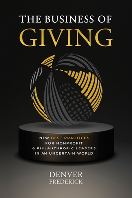 The Business of Giving: New Best Practices for Nonprofit and Philanthropic Leaders in an Uncertain World - Frederick, Denver