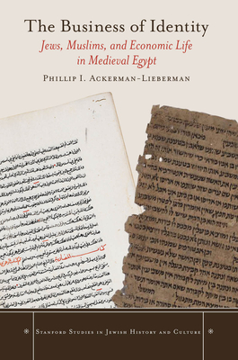 The Business of Identity: Jews, Muslims, and Economic Life in Medieval Egypt - Ackerman-Lieberman, Phillip I