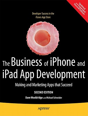 The Business of iPhone and iPad App Development: Making and Marketing Apps That Succeed - Wooldridge, Dave, and Schneider, Michael