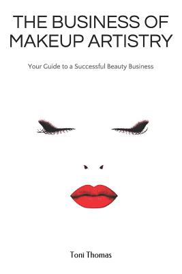 The Business of Makeup Artistry: Your Guide to a Successful Beauty Business - Thomas, Toni