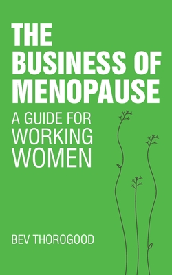 The Business of Menopause: A Guide for Working Women - Thorogood, Bev