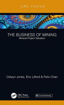 The Business of Mining: Mineral Project Valuation - Jones, Odwyn, and Lilford, Eric, and Chan, Felix
